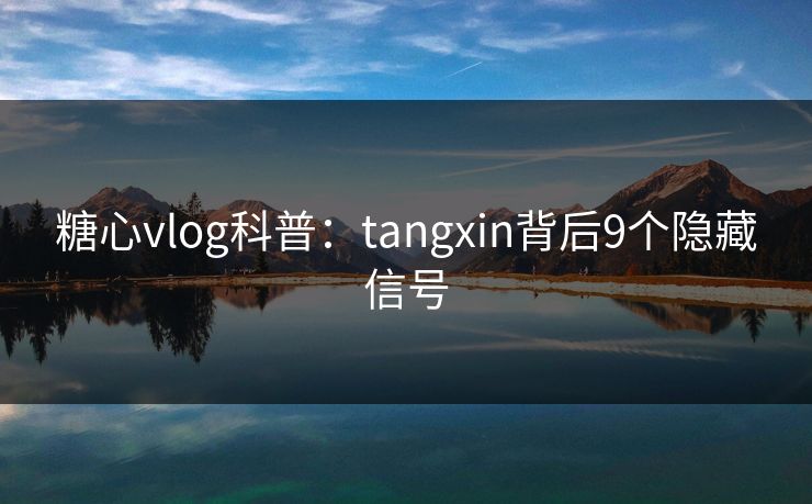 糖心vlog科普：tangxin背后9个隐藏信号