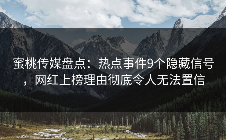 蜜桃传媒盘点：热点事件9个隐藏信号，网红上榜理由彻底令人无法置信