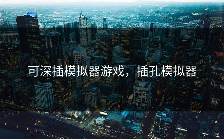 可深插模拟器游戏，插孔模拟器