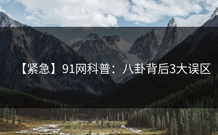 【紧急】91网科普：八卦背后3大误区
