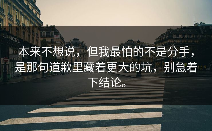本来不想说，但我最怕的不是分手，是那句道歉里藏着更大的坑，别急着下结论。