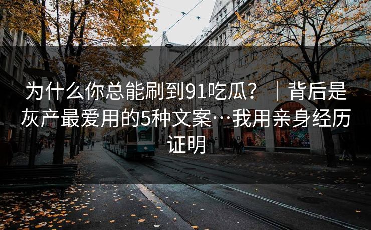 为什么你总能刷到91吃瓜？｜背后是灰产最爱用的5种文案…我用亲身经历证明