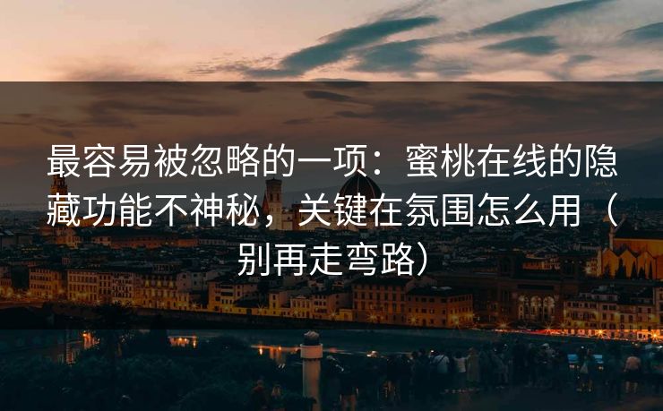 最容易被忽略的一项：蜜桃在线的隐藏功能不神秘，关键在氛围怎么用（别再走弯路）