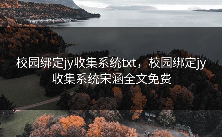 校园绑定jy收集系统txt，校园绑定jy收集系统宋涵全文免费